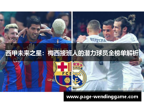 西甲未来之星:梅西接班人的潜力球员全榜单解析 西甲未来之星:梅西接班人的潜力球员全榜单解析