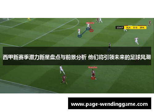西甲新赛季潜力新星盘点与前景分析 他们将引领未来的足球风潮 西甲新赛季潜力新星盘点与前景分析 他们将引领未来的足球风潮