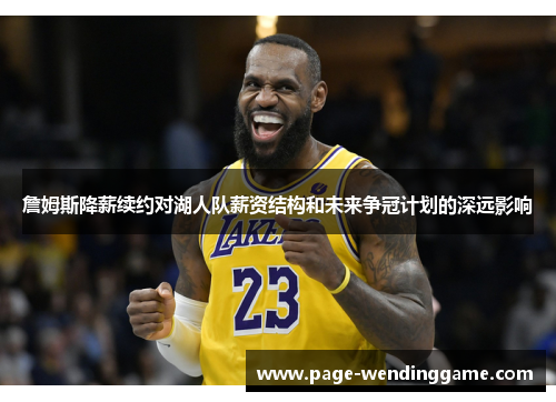 詹姆斯降薪续约对湖人队薪资结构和未来争冠计划的深远影响 詹姆斯降薪续约对湖人队薪资结构和未来争冠计划的深远影响