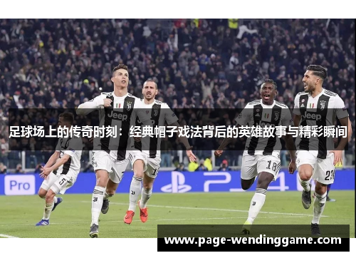 足球场上的传奇时刻：经典帽子戏法背后的英雄故事与精彩瞬间