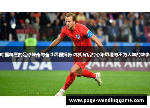 哈里凯恩的足球传奇与奋斗历程揭秘 成就背后的心路历程与不为人知的故事 哈里凯恩的足球传奇与奋斗历程揭秘 成就背后的心路历程与不为人知的故事