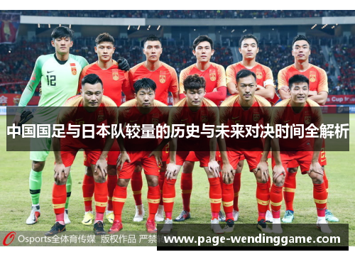 中国国足与日本队较量的历史与未来对决时间全解析 中国国足与日本队较量的历史与未来对决时间全解析