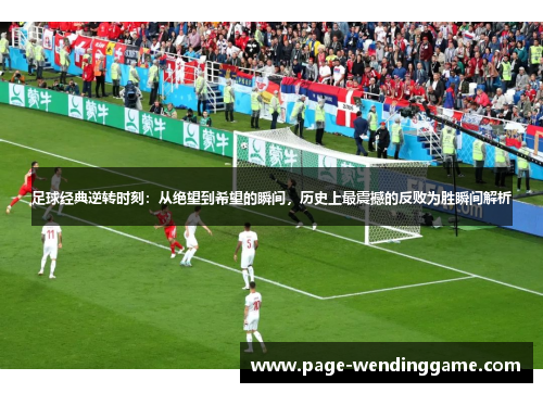 足球经典逆转时刻：从绝望到希望的瞬间，历史上最震撼的反败为胜瞬间解析