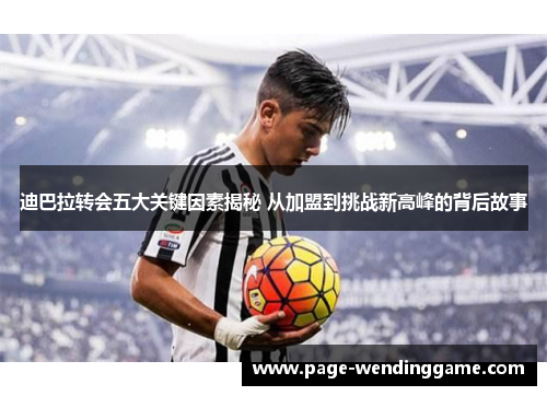 迪巴拉转会五大关键因素揭秘 从加盟到挑战新高峰的背后故事