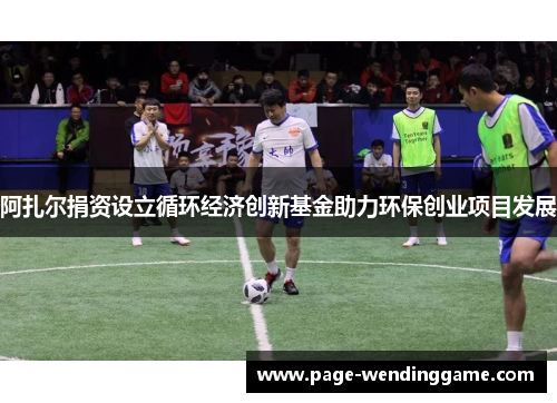 阿扎尔捐资设立循环经济创新基金助力环保创业项目发展