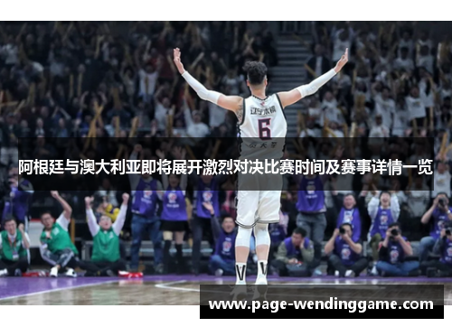 阿根廷与澳大利亚即将展开激烈对决比赛时间及赛事详情一览