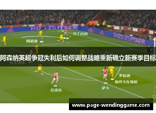 阿森纳英超争冠失利后如何调整战略重新确立新赛季目标
