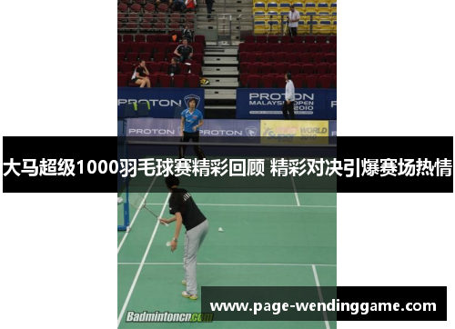 大马超级1000羽毛球赛精彩回顾 精彩对决引爆赛场热情