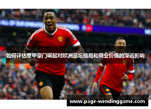 如何评估意甲豪门崛起对欧洲足坛格局和商业价值的深远影响