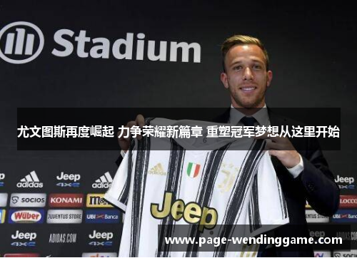 尤文图斯再度崛起 力争荣耀新篇章 重塑冠军梦想从这里开始