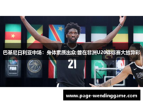 巴基尼日利亚中场：身体素质出众 曾在非洲U20锦标赛大放异彩