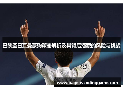 巴黎圣日耳曼豪购策略解析及其背后潜藏的风险与挑战