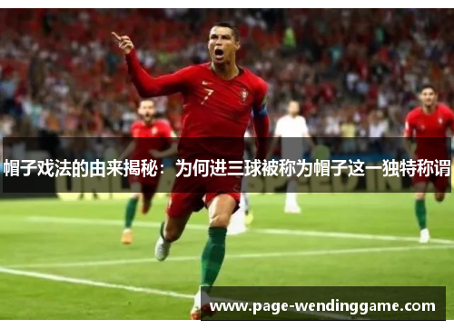 帽子戏法的由来揭秘：为何进三球被称为帽子这一独特称谓