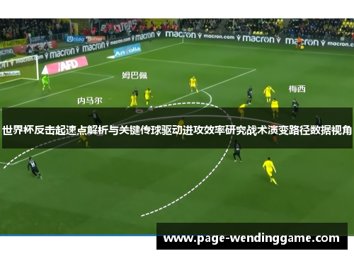 世界杯反击起速点解析与关键传球驱动进攻效率研究战术演变路径数据视角