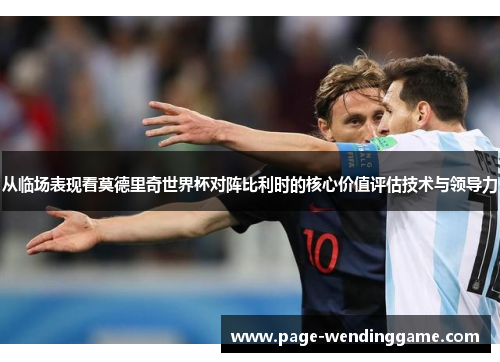 从临场表现看莫德里奇世界杯对阵比利时的核心价值评估技术与领导力