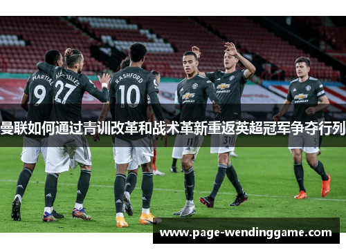 曼联如何通过青训改革和战术革新重返英超冠军争夺行列