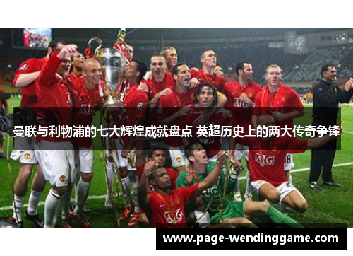 曼联与利物浦的七大辉煌成就盘点 英超历史上的两大传奇争锋