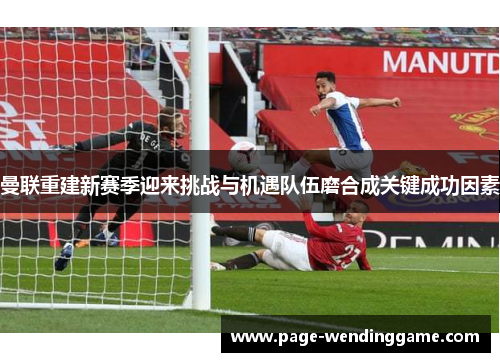曼联重建新赛季迎来挑战与机遇队伍磨合成关键成功因素