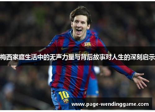 梅西家庭生活中的无声力量与背后故事对人生的深刻启示