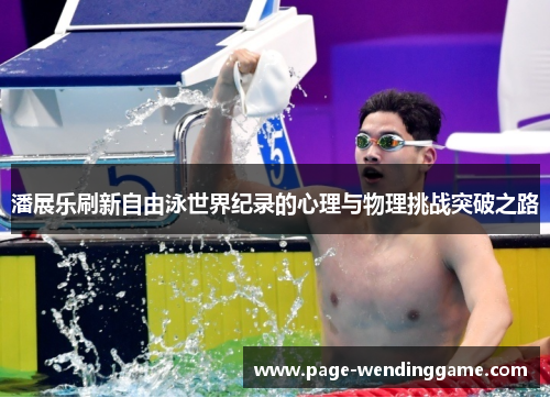 潘展乐刷新自由泳世界纪录的心理与物理挑战突破之路