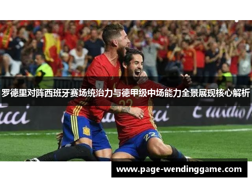罗德里对阵西班牙赛场统治力与德甲级中场能力全景展现核心解析