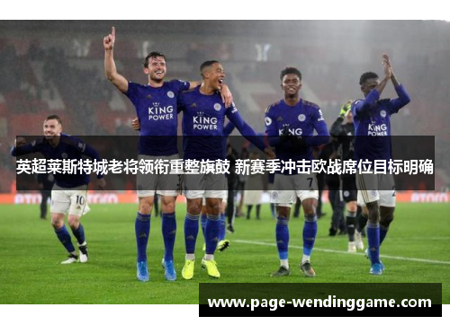 英超莱斯特城老将领衔重整旗鼓 新赛季冲击欧战席位目标明确