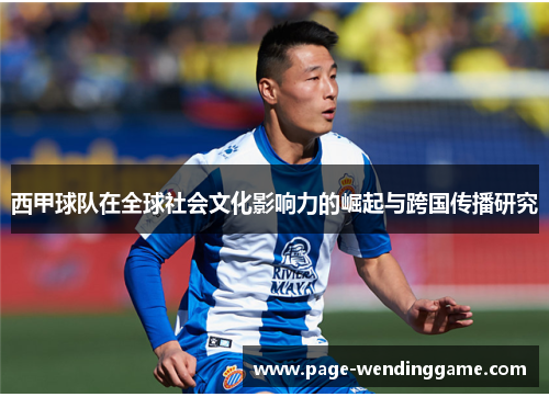 西甲球队在全球社会文化影响力的崛起与跨国传播研究