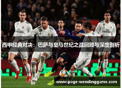西甲经典对决：巴萨与皇马世纪之战回顾与深度剖析