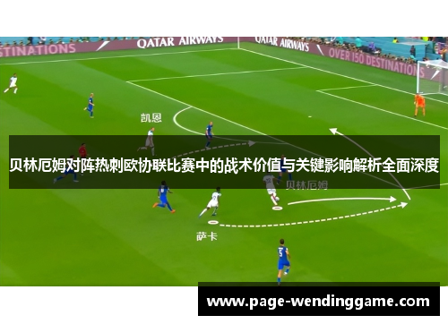 贝林厄姆对阵热刺欧协联比赛中的战术价值与关键影响解析全面深度