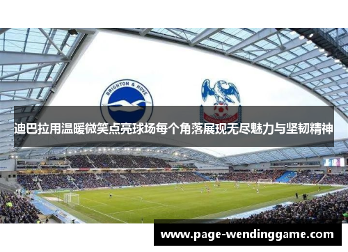 迪巴拉用温暖微笑点亮球场每个角落展现无尽魅力与坚韧精神