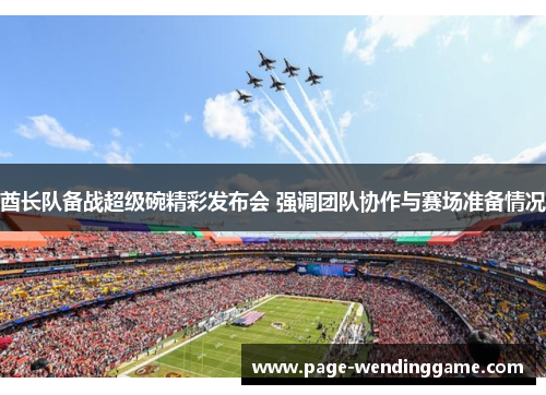 酋长队备战超级碗精彩发布会 强调团队协作与赛场准备情况