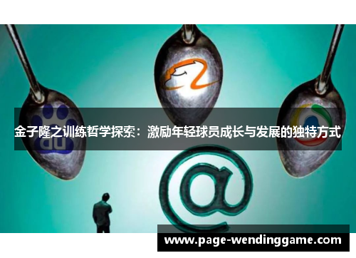 金子隆之训练哲学探索：激励年轻球员成长与发展的独特方式