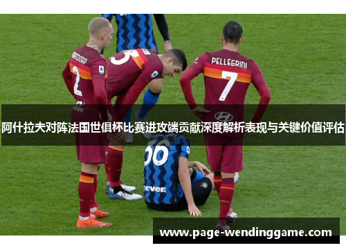 阿什拉夫对阵法国世俱杯比赛进攻端贡献深度解析表现与关键价值评估