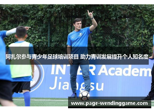 阿扎尔参与青少年足球培训项目 助力青训发展提升个人知名度