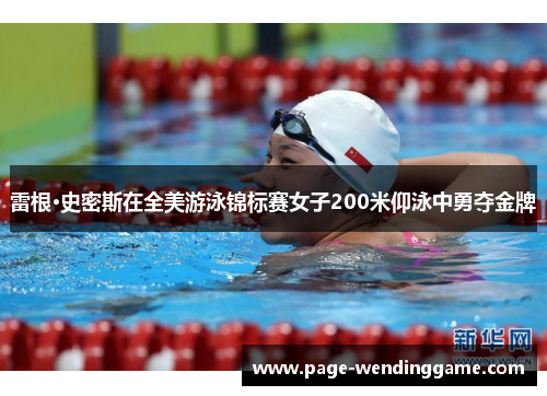 雷根·史密斯在全美游泳锦标赛女子200米仰泳中勇夺金牌