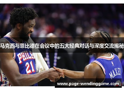 马克西与恩比德在会议中的五大经典对话与深度交流揭秘